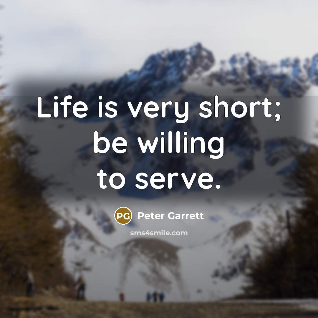 “Life is very short; be willing to serve.…” quote by Peter Garrett