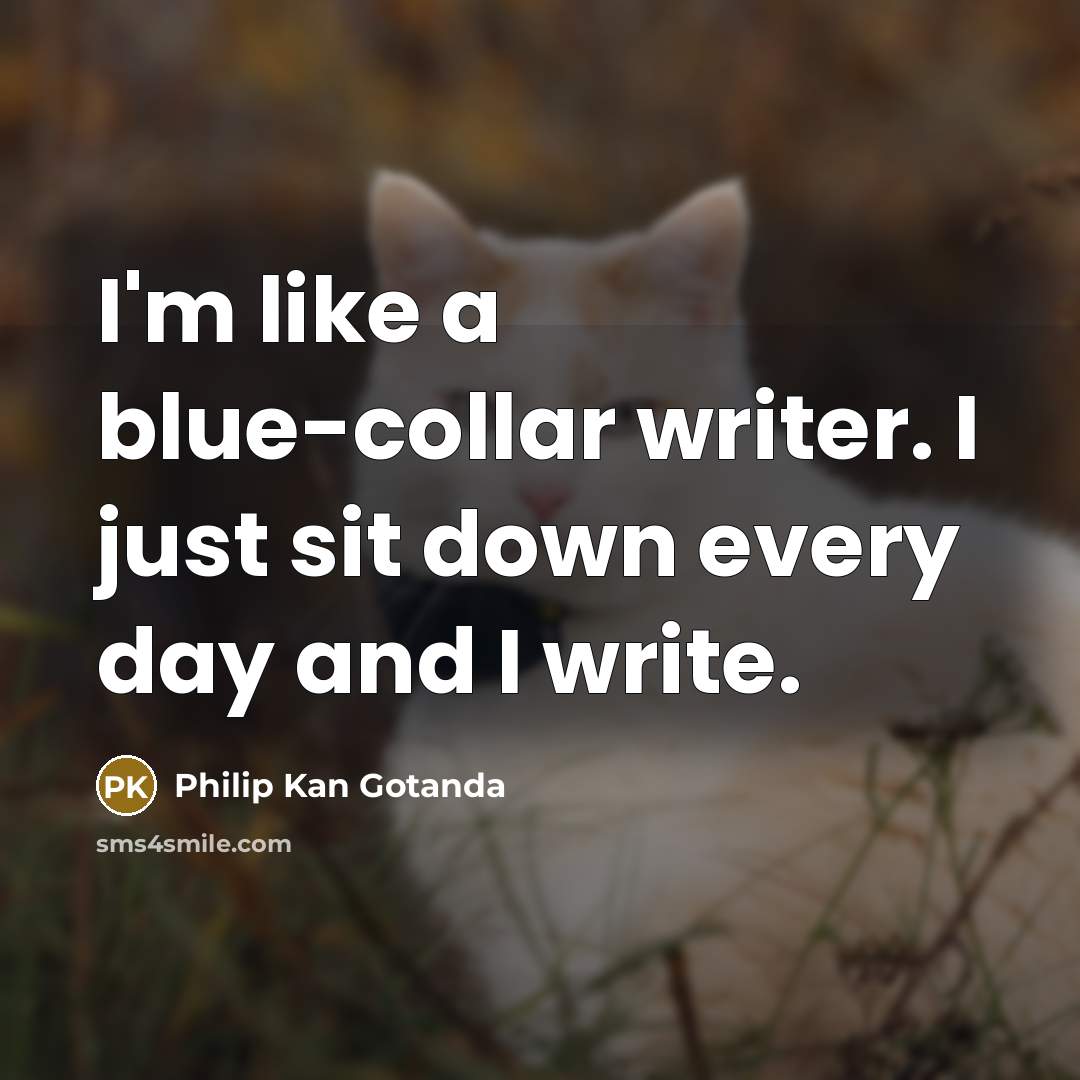 “I'm like a blue-collar writer. I just sit down every…” quote by Philip Kan Gotanda