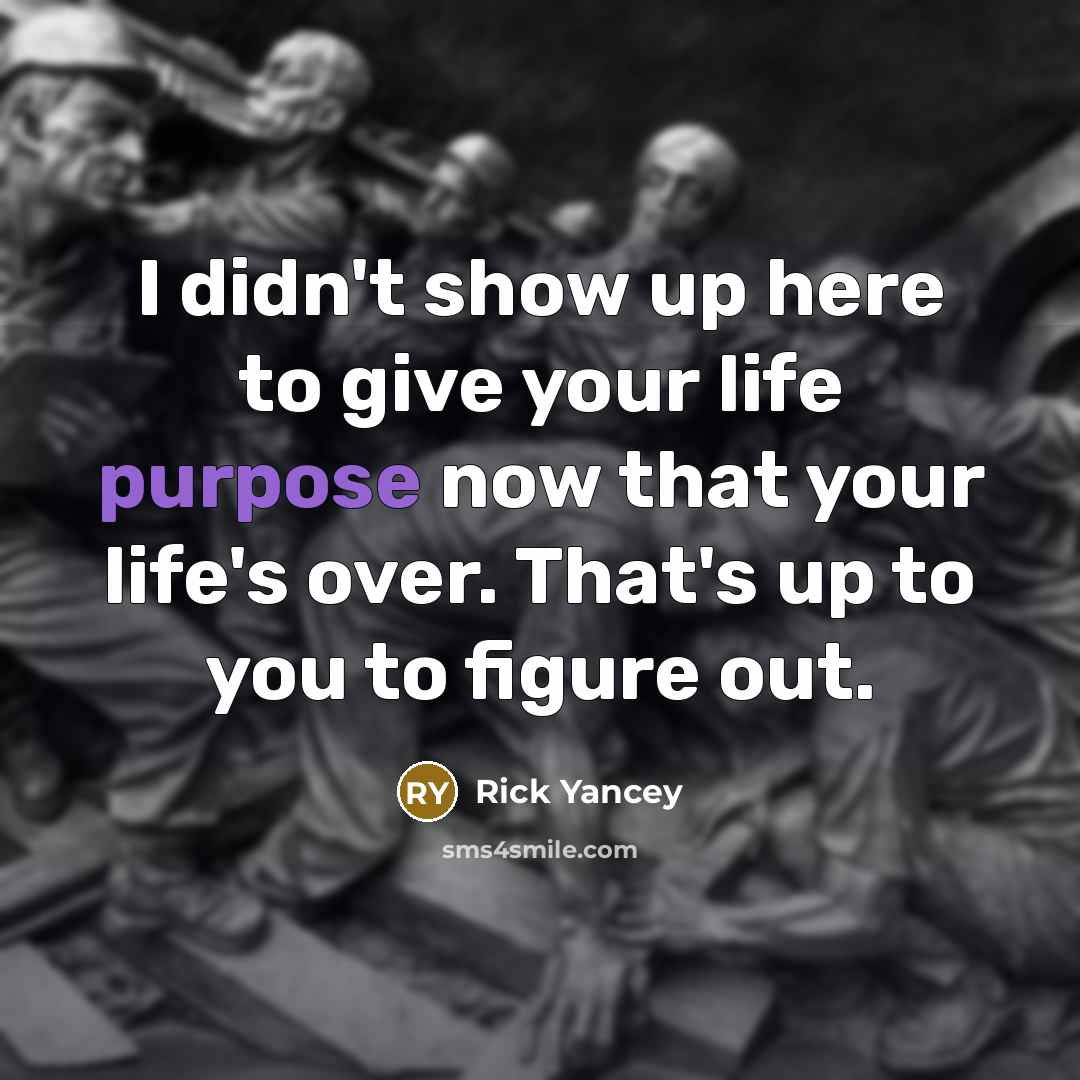 “I didn't show up here to give your life purpose…” quote by Rick Yancey