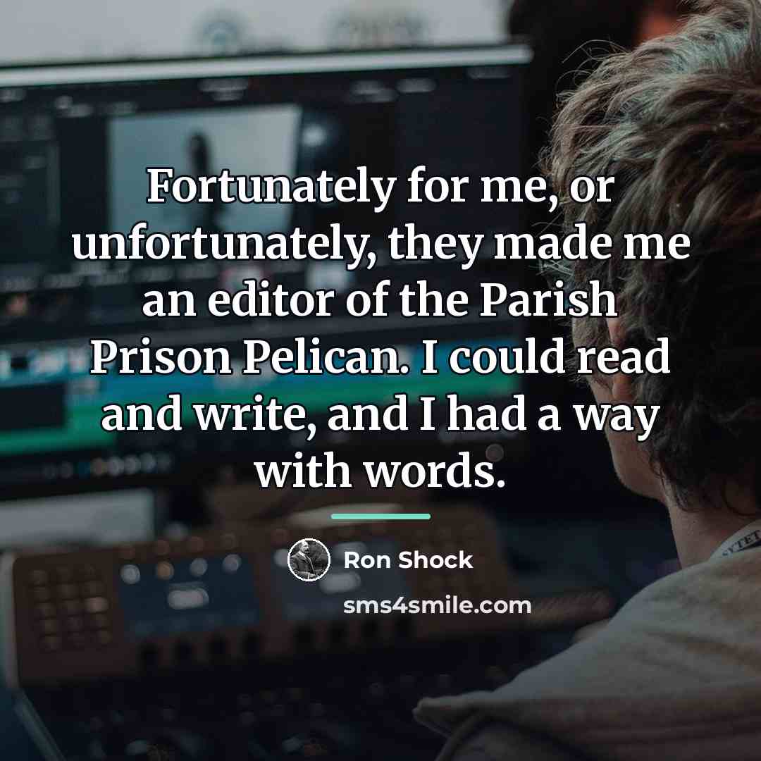 “Fortunately for me, or unfortunately, they made me an editor…” quote by Ron Shock