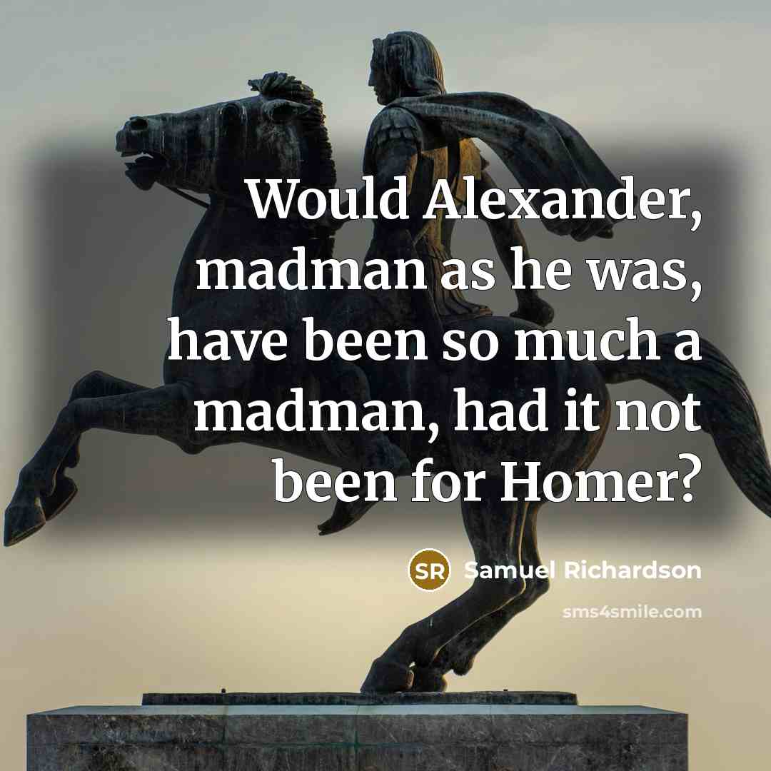 “Would Alexander, madman as he was, have been so much…” quote by Samuel Richardson