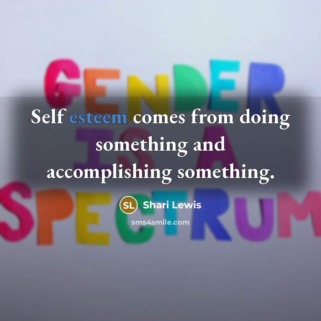 “Self esteem comes from doing something and accomplishing something.” quote by Shari Lewis