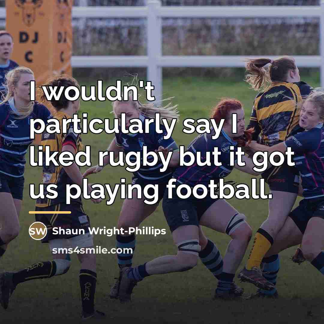 “I wouldn't particularly say I liked rugby but it got…” quote by Shaun Wright-Phillips