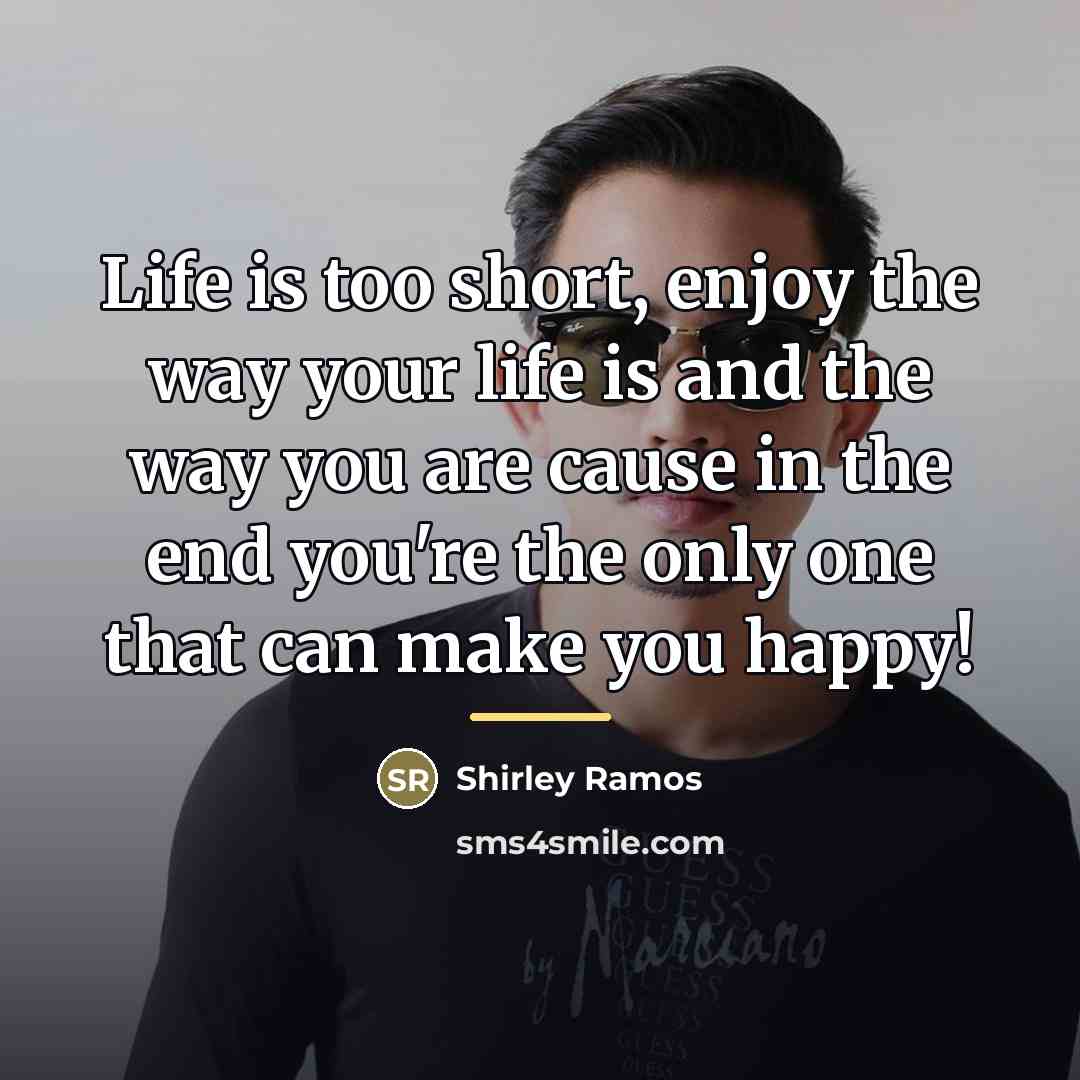 “Life is too short, enjoy the way your life is…” quote by Shirley Ramos