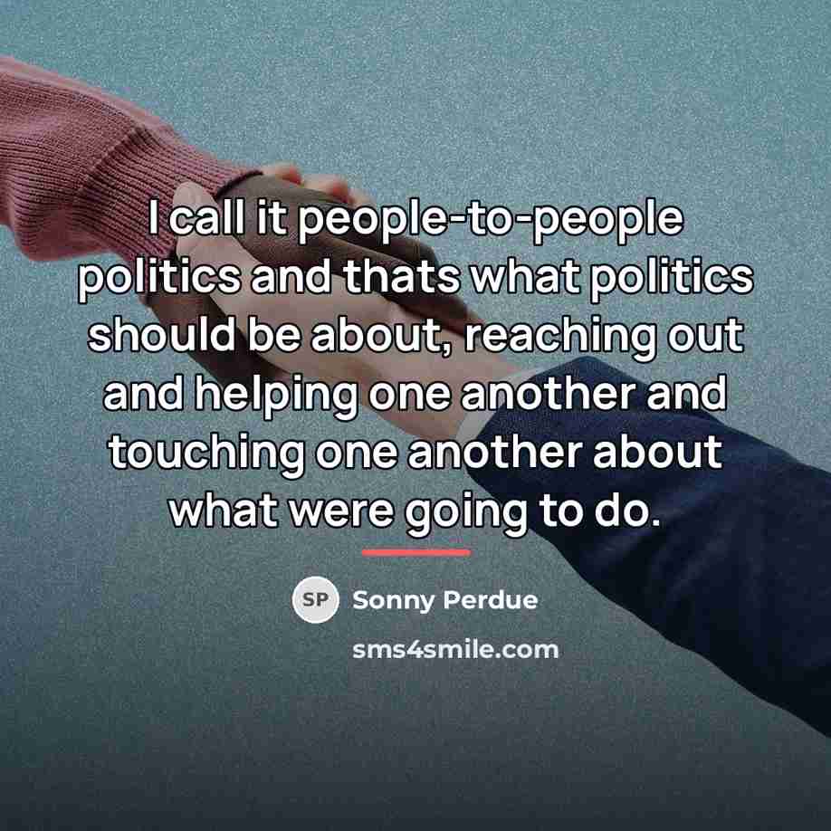 “I call it people-to-people politics and thats what politics should…” quote by Sonny Perdue