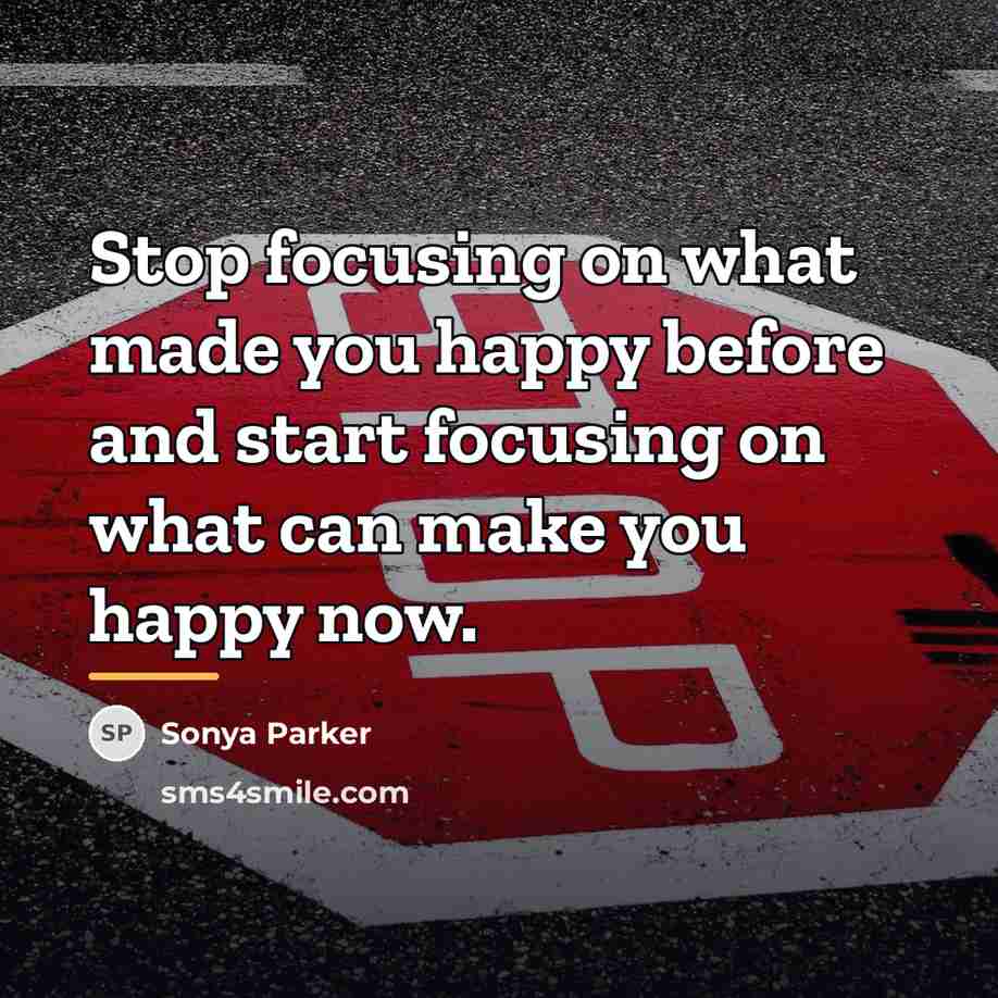 “Stop focusing on what made you happy before and start…” quote by Sonya Parker