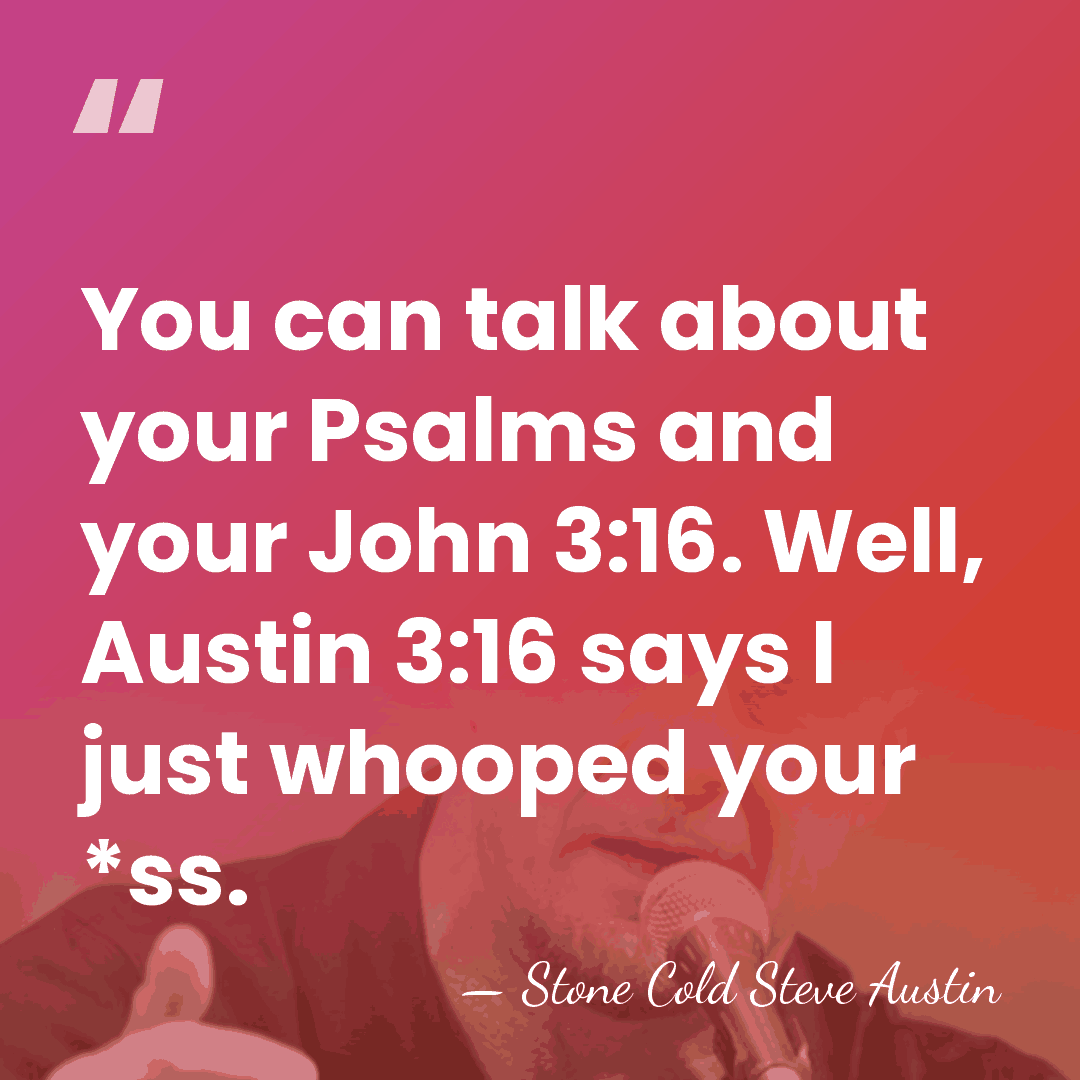 You can talk about your Psalms and your John 3:16. Well, Austin&hellip; - Stone Cold Steve Austin