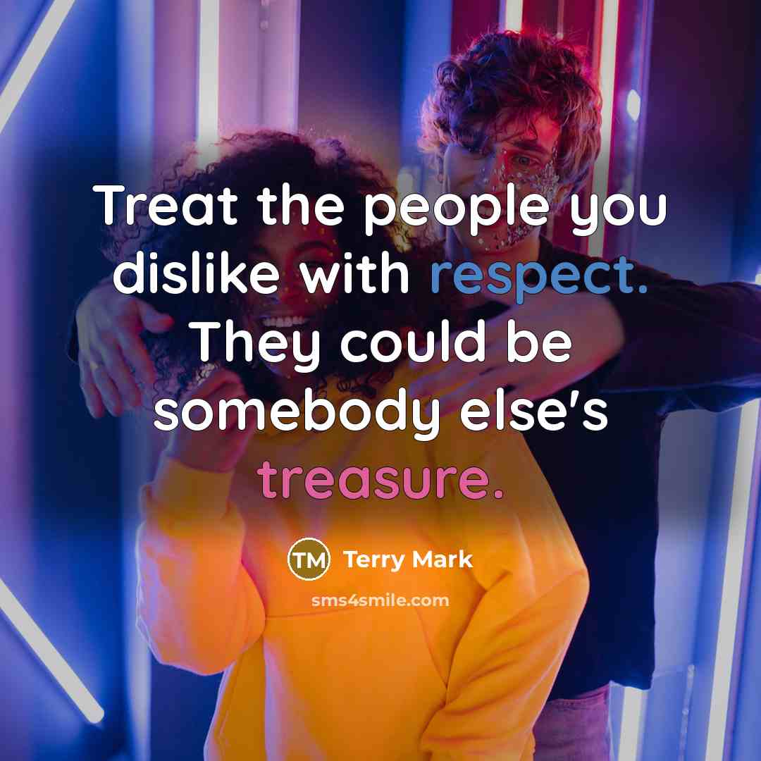 “Treat the people you dislike with respect. They could be somebody else's treasure.” quote by Terry Mark
