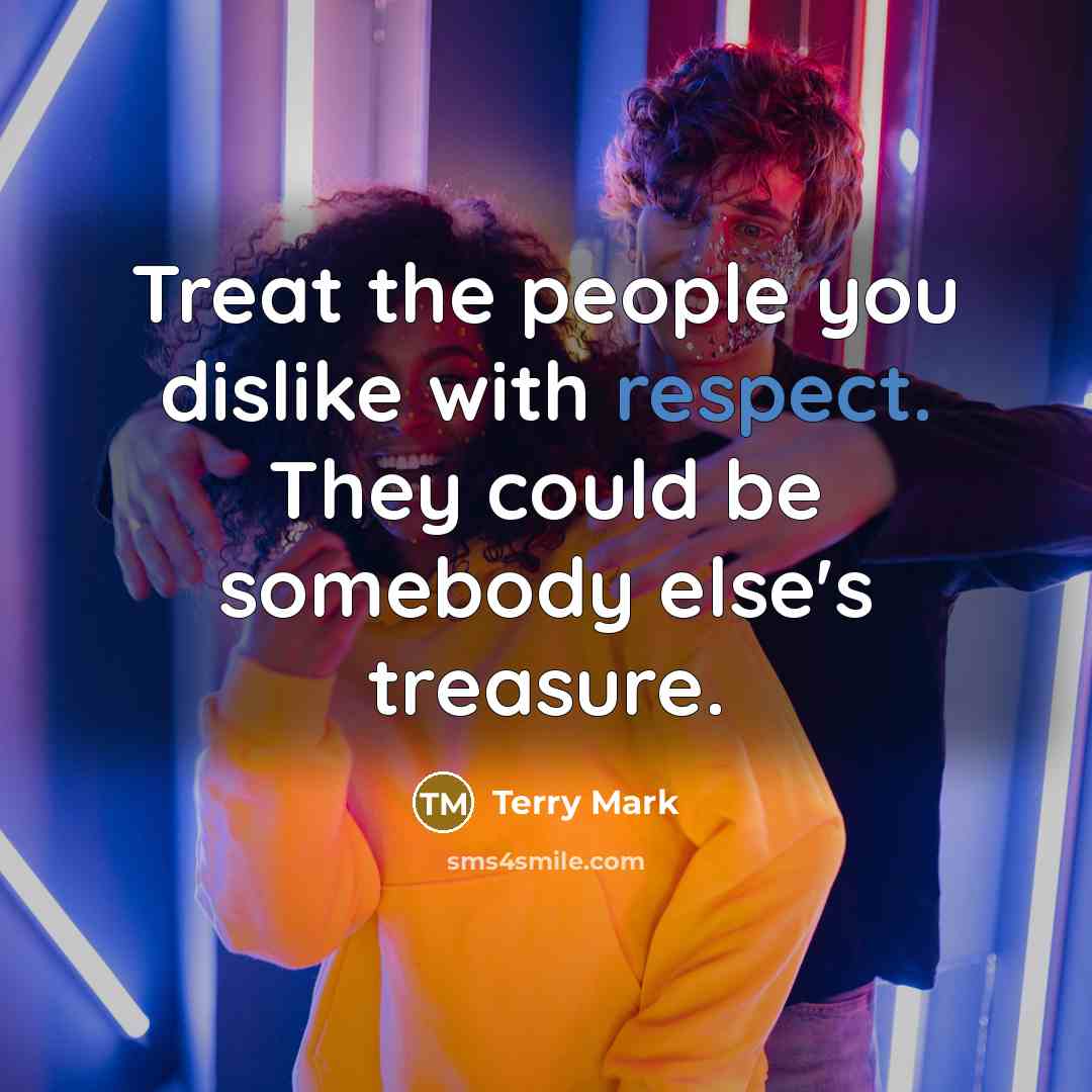 “Treat the people you dislike with respect. They could be…” quote by Terry Mark