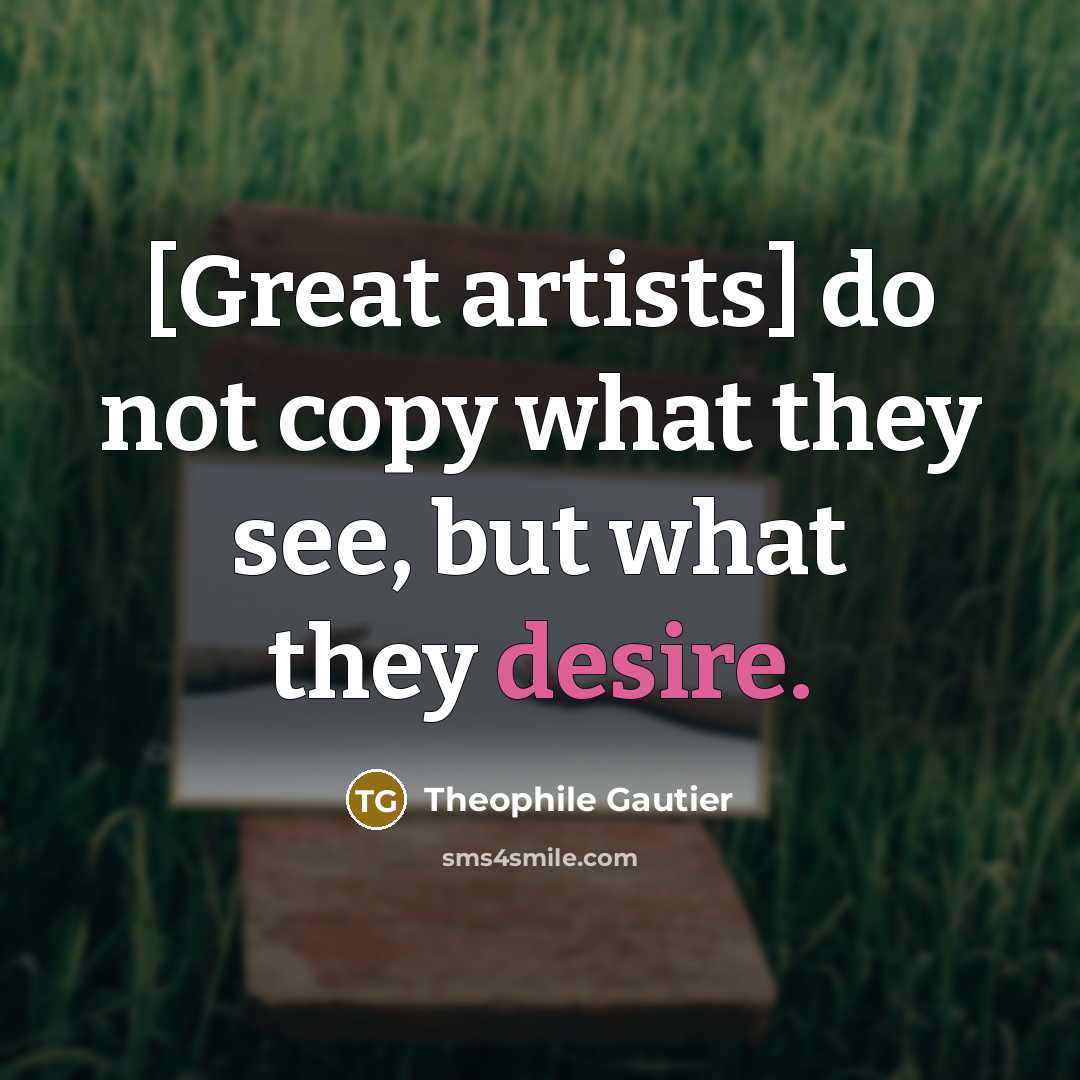 “[Great artists] do not copy what they see, but what…” quote by Theophile Gautier