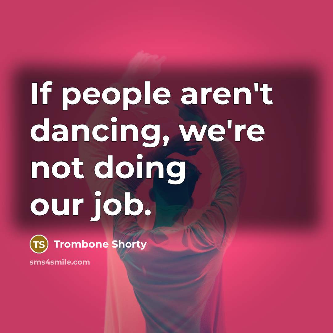 “If people aren't dancing, we're not doing our job.…” quote by Trombone Shorty