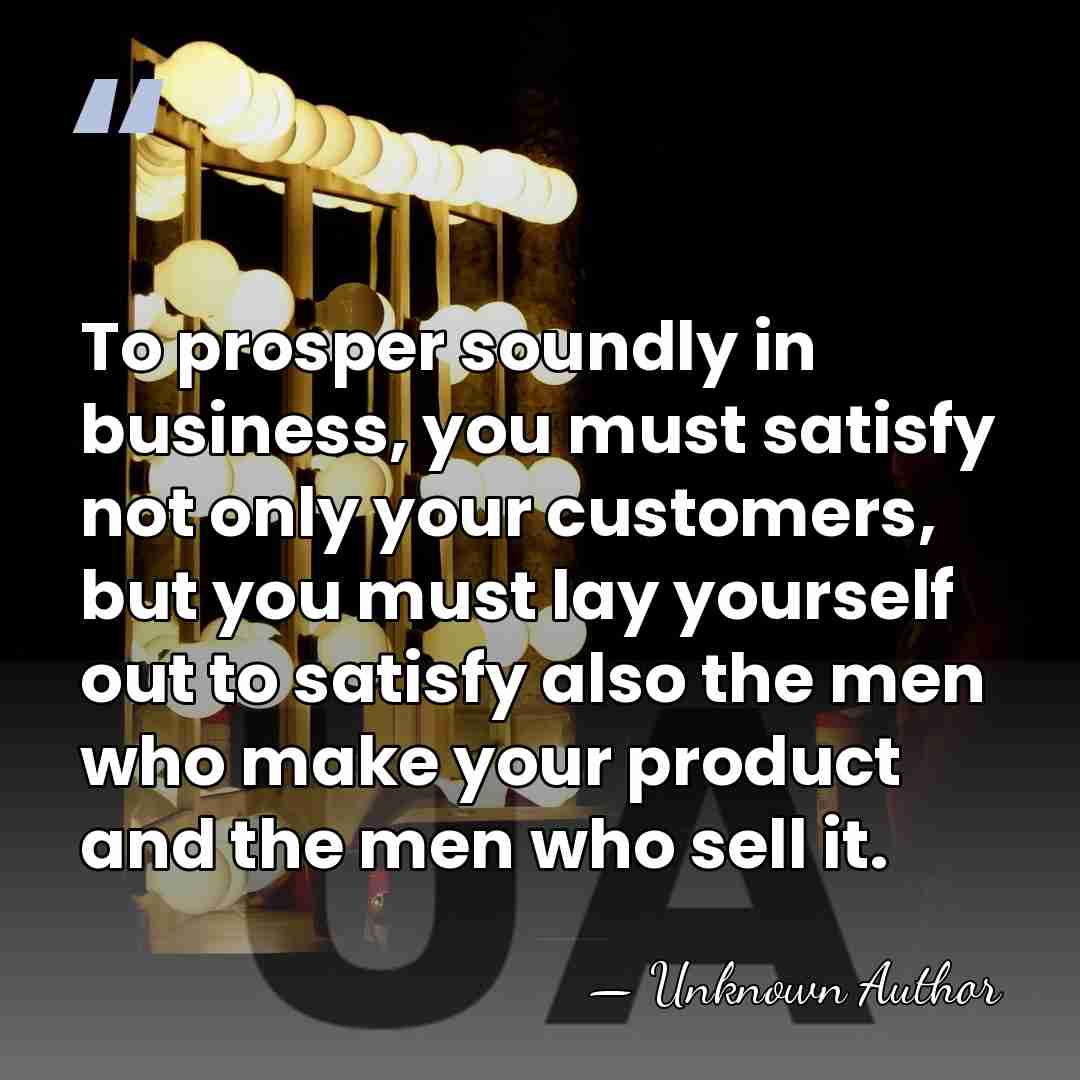 To prosper soundly in business, you must satisfy not only your customers,&hellip; - Harry Bassett