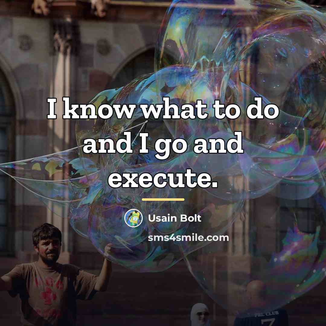 “I know what to do and I go and execute.…” quote by Usain Bolt