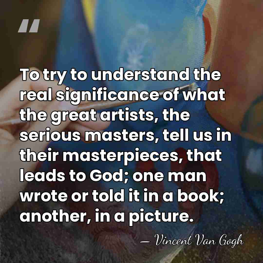 To try to understand the real significance of what the great artists,&hellip; - Vincent Van Gogh