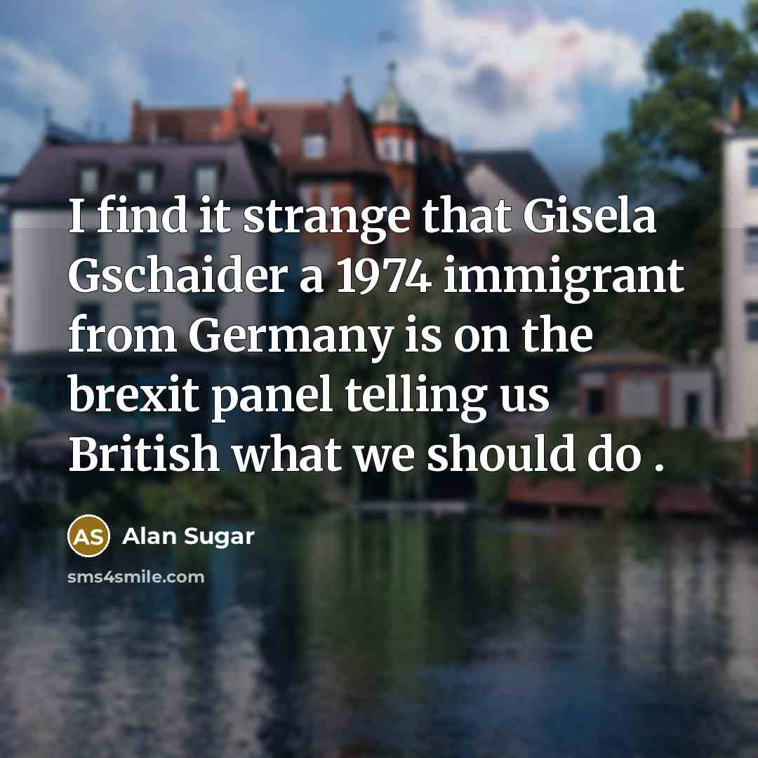 “I find it strange that Gisela Gschaider a 1974 immigrant…” quote by Alan Sugar