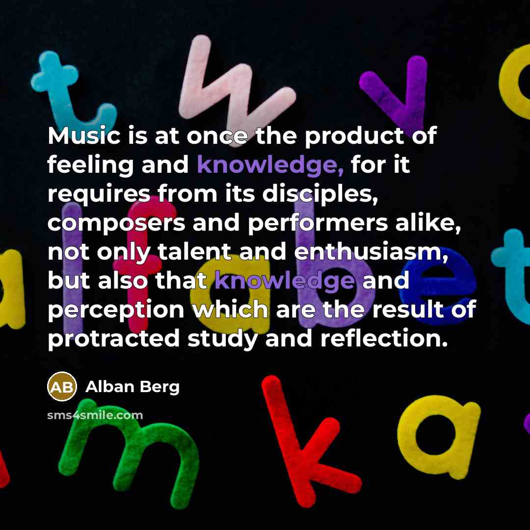 “Music is at once the product of feeling and knowledge,…” quote by Alban Berg