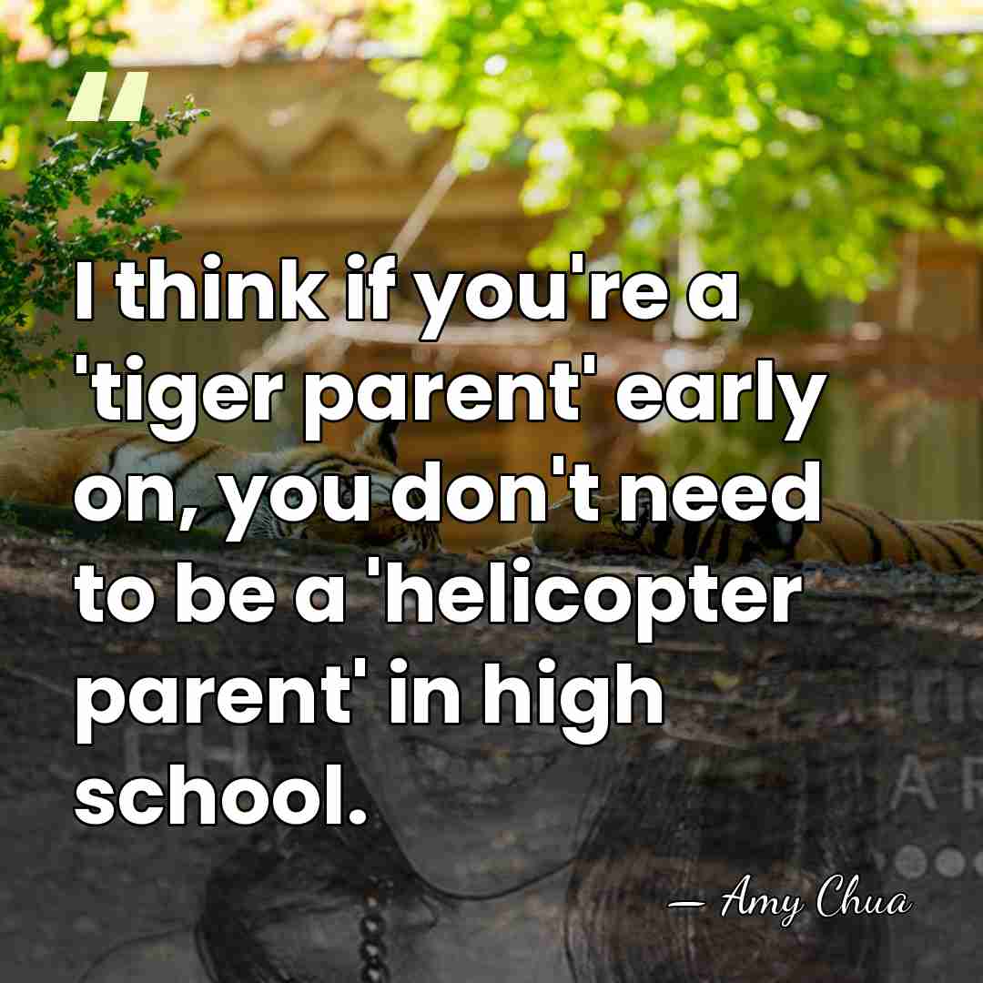 I think if you're a 'tiger parent' early on, you don't need&hellip; - Amy Chua