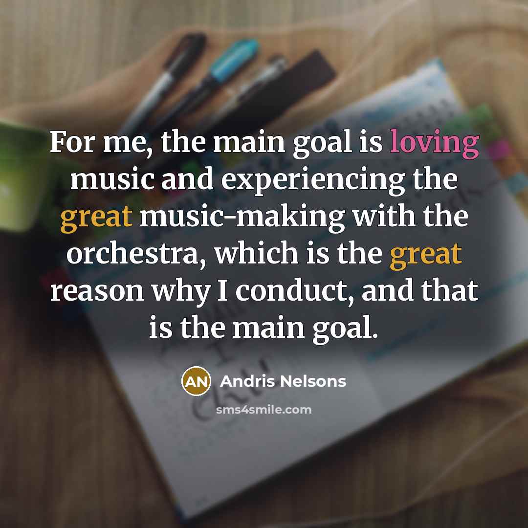 “For me, the main goal is loving music and experiencing…” quote by Andris Nelsons