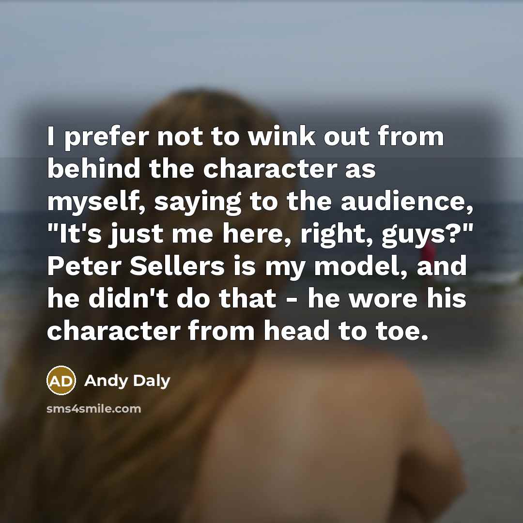 “I prefer not to wink out from behind the character…” quote by Andy Daly