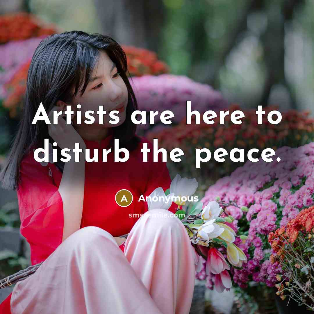 “Artists are here to disturb the peace.” quote by Anonymous