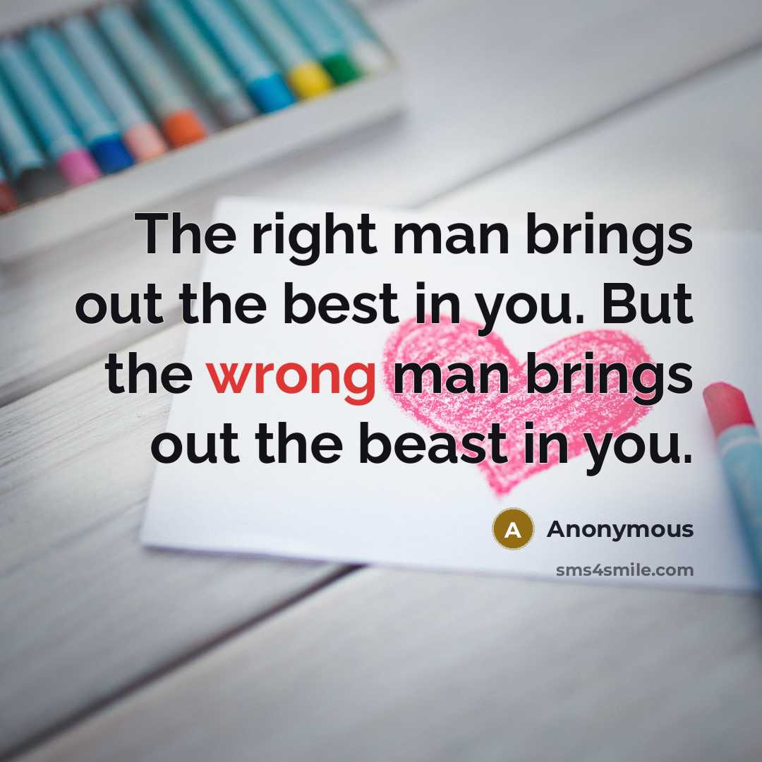 “The right man brings out the best in you. But the wrong man brings out the beast in you.” quote by Anonymous