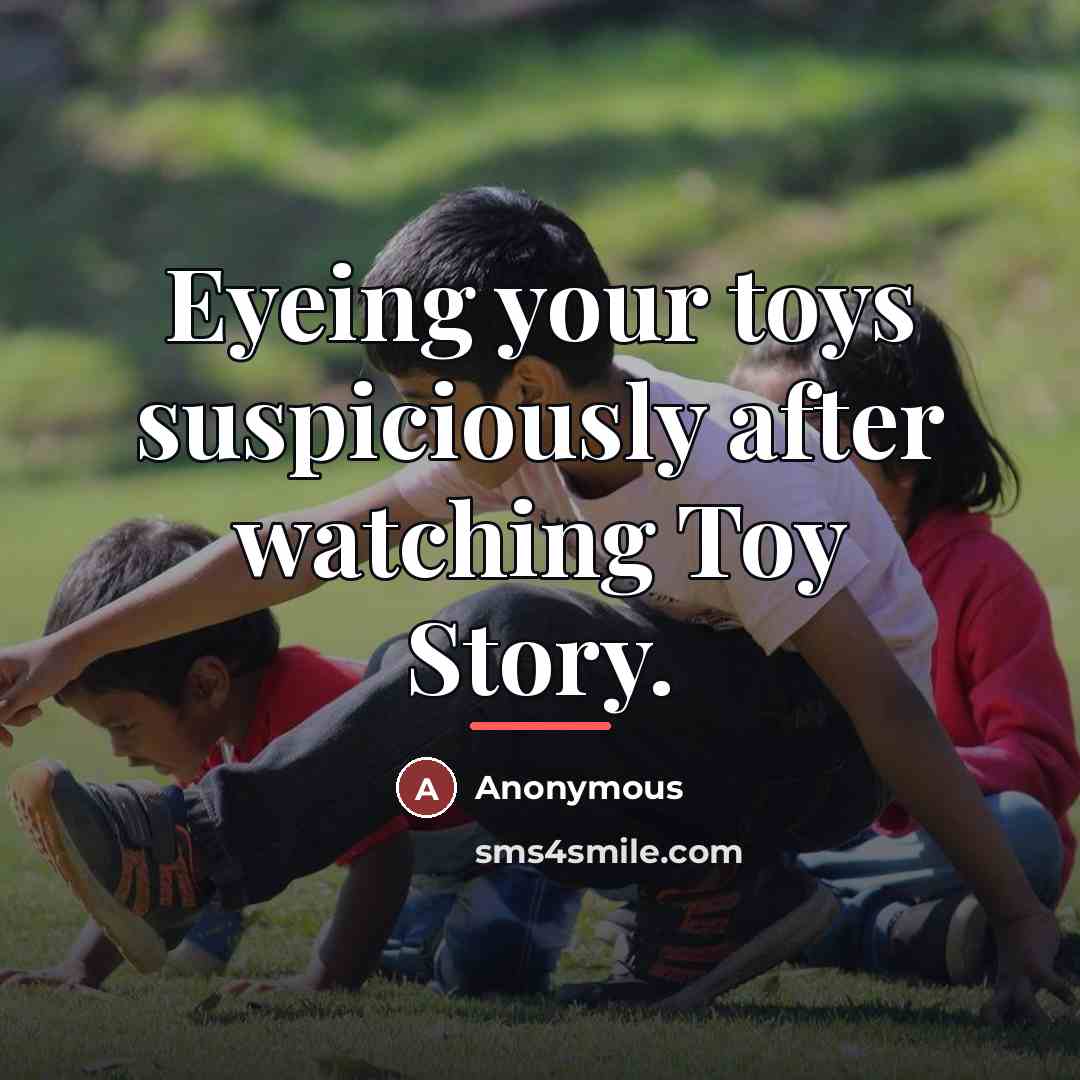 “Eyeing your toys suspiciously after watching Toy Story.…” quote by Anonymous