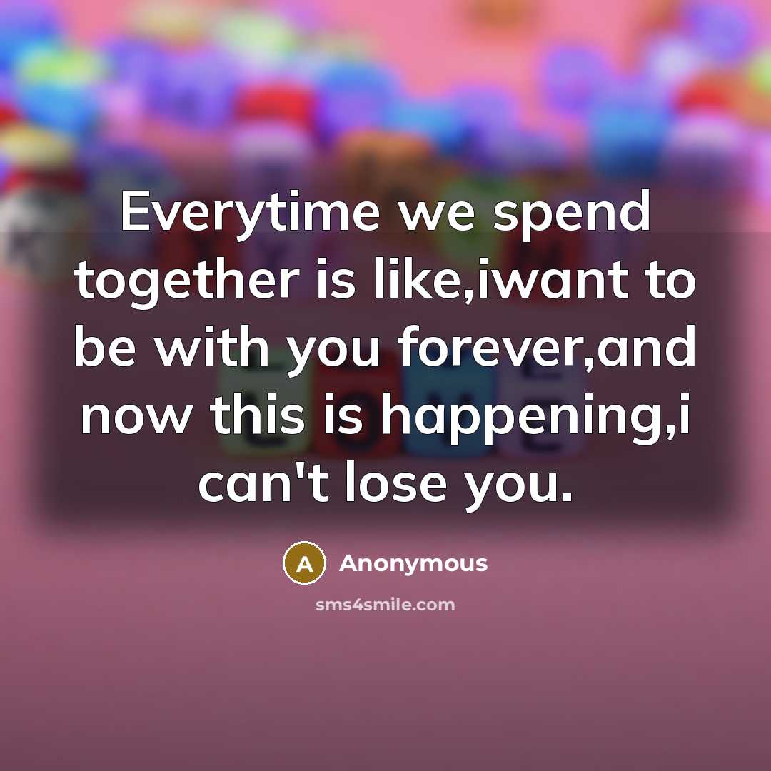 “Everytime we spend together is like,iwant to be with you…” quote by Anonymous