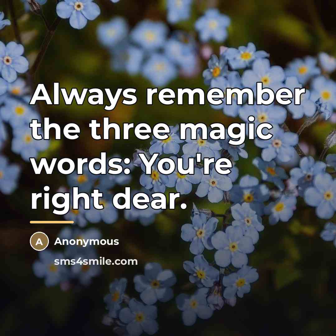 “Always remember the three magic words: You're right dear.…” quote by Anonymous