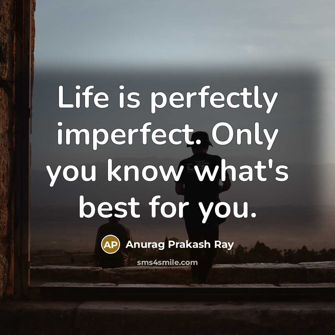 “Life is perfectly imperfect. Only you know what's best for you.” quote by Anurag Prakash Ray