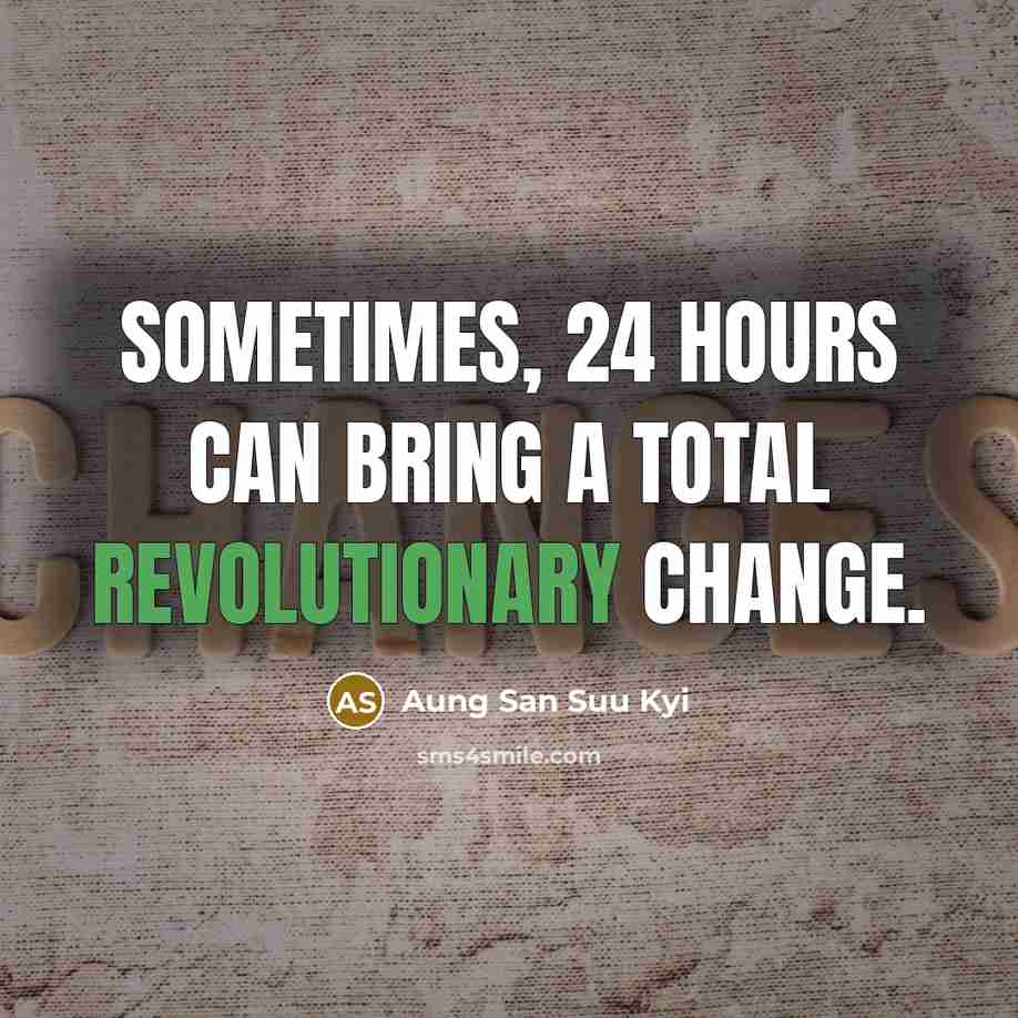 “Sometimes, 24 hours can bring a total revolutionary change.” quote by Aung San Suu Kyi