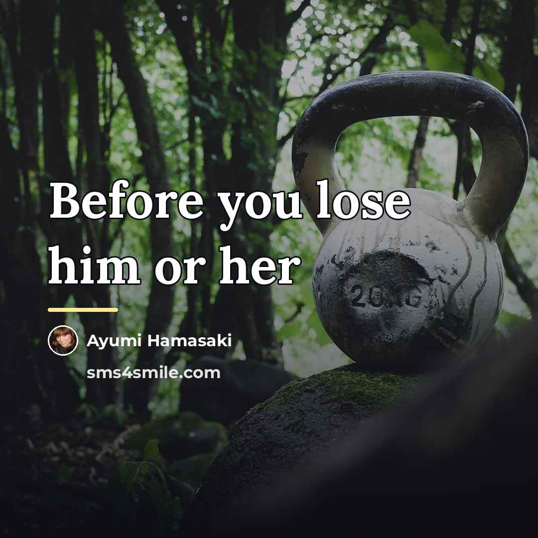 “Before you lose him or her…” quote by Ayumi Hamasaki