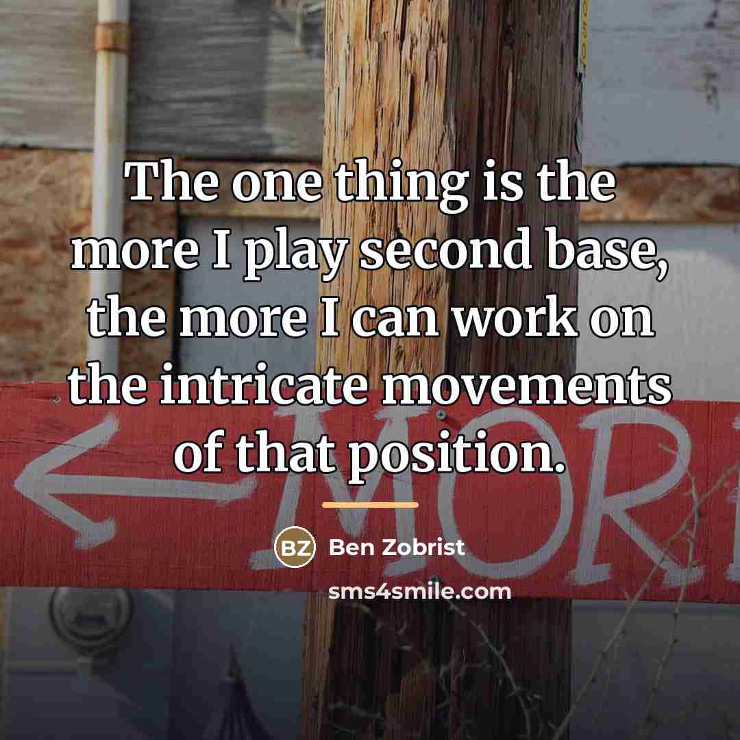 “The one thing is the more I play second base,…” quote by Ben Zobrist