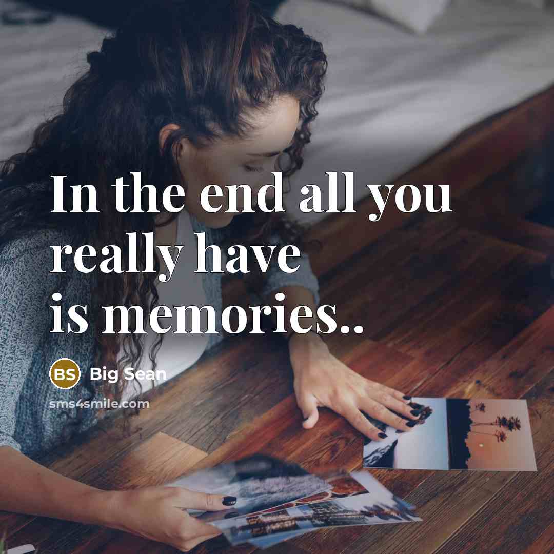 “In the end all you really have is memories..” quote by Big Sean