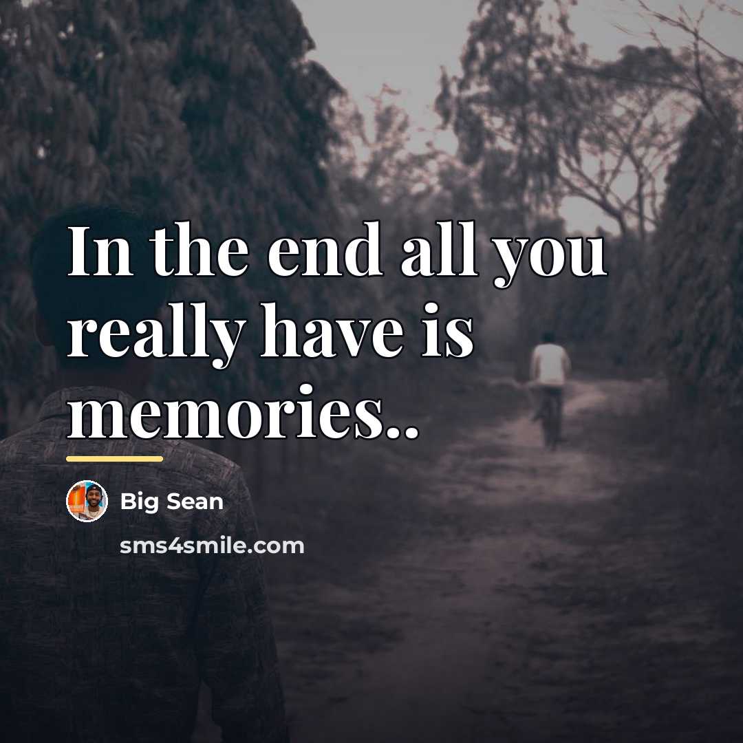 “In the end all you really have is memories..…” quote by Big Sean