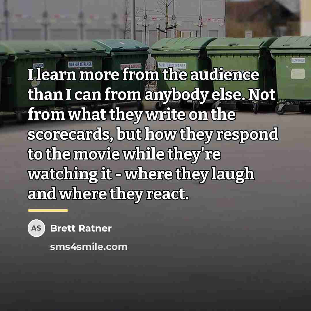 “I learn more from the audience than I can from…” quote by Brett Ratner