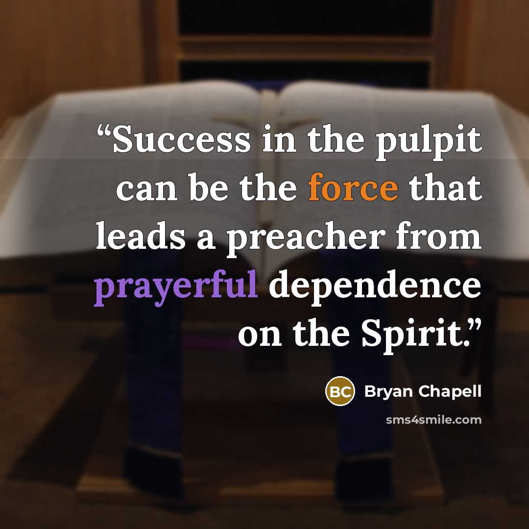 “Success in the pulpit can be the force that leads a preacher from prayerful dependence on the Spirit.” quote by Bryan Chapell