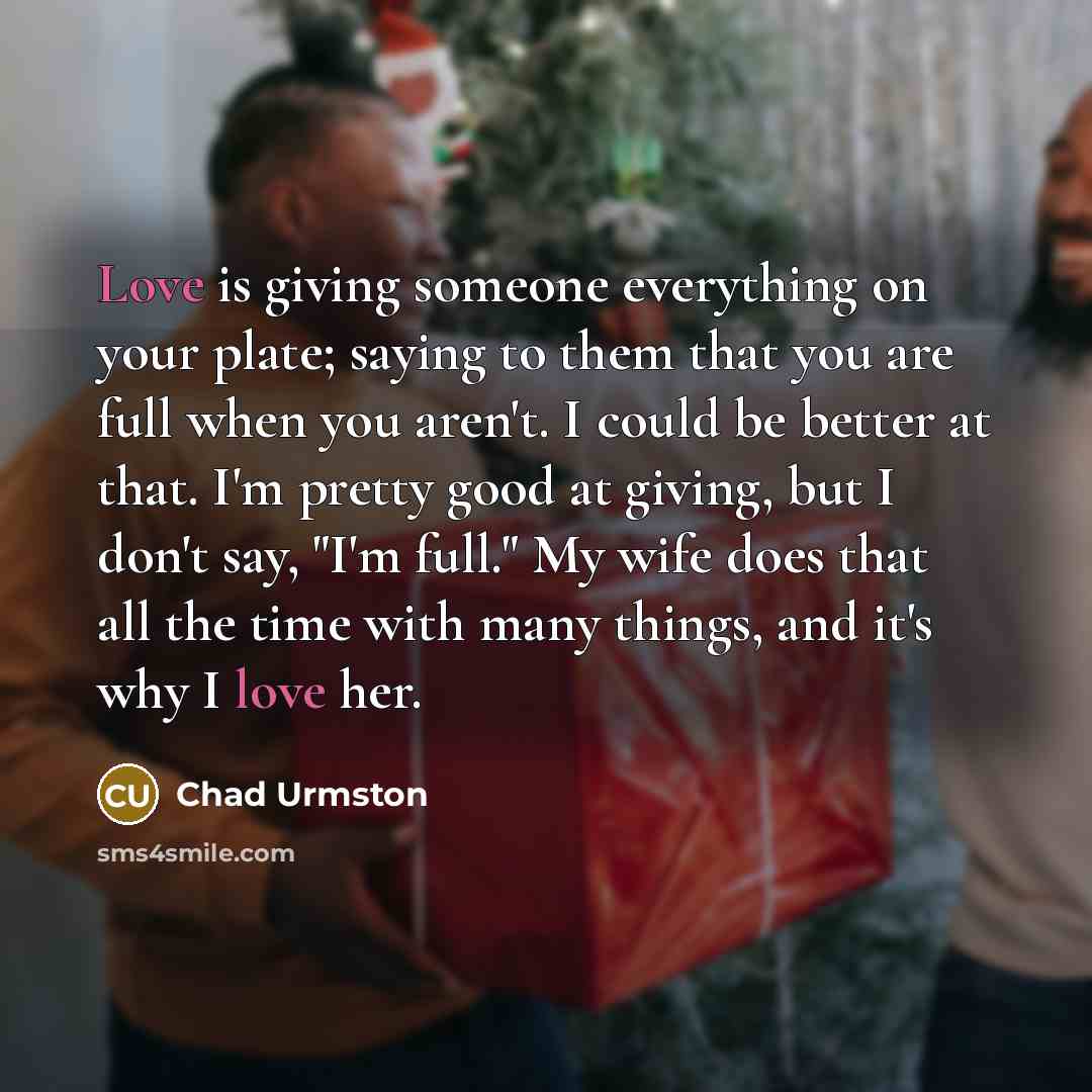 “Love is giving someone everything on your plate; saying to…” quote by Chad Urmston