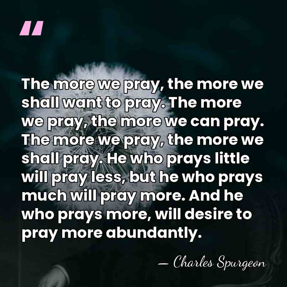 The more we pray, the more we shall want to pray. The&hellip; - Charles Spurgeon