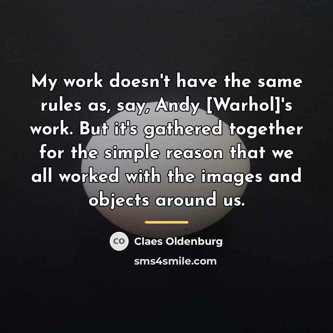 “My work doesn't have the same rules as, say, Andy…” quote by Claes Oldenburg