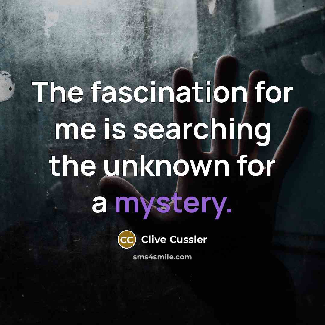 “The fascination for me is searching the unknown for a mystery.” quote by Clive Cussler