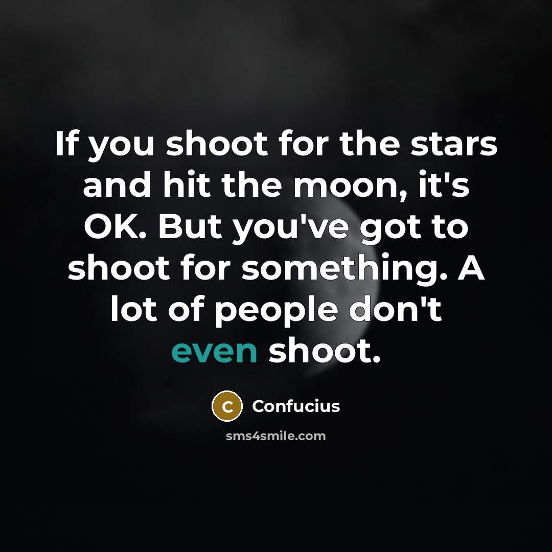 “If you shoot for the stars and hit the moon,…” quote by Confucius