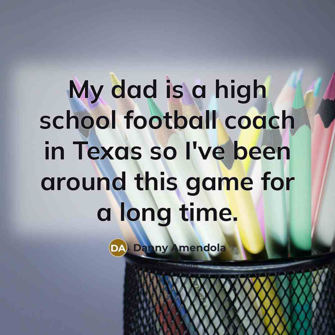 “My dad is a high school football coach in Texas…” quote by Danny Amendola