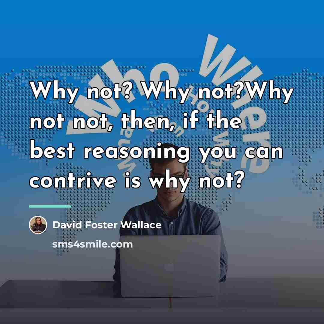 “Why not? Why not?Why not not, then, if the best…” quote by David Foster Wallace