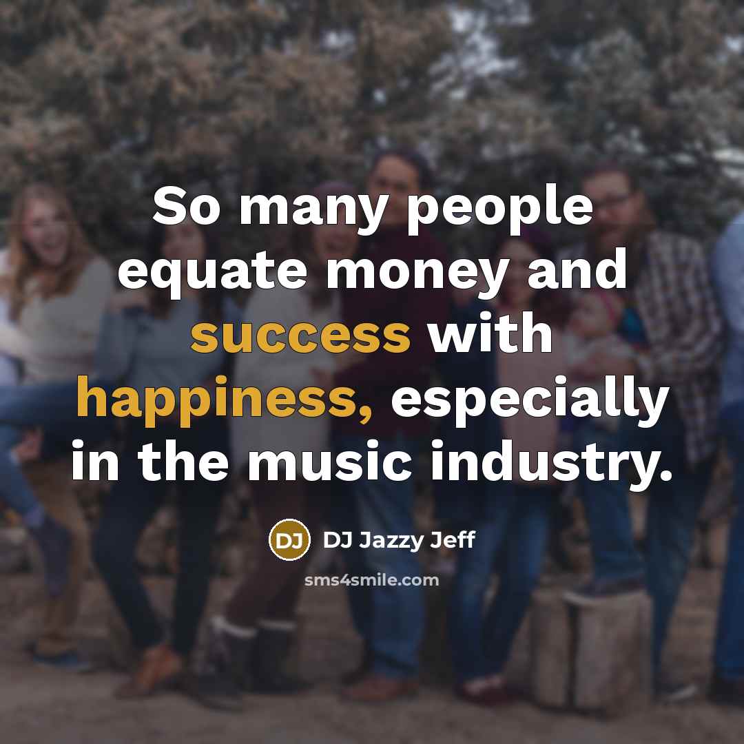“So many people equate money and success with happiness, especially…” quote by DJ Jazzy Jeff