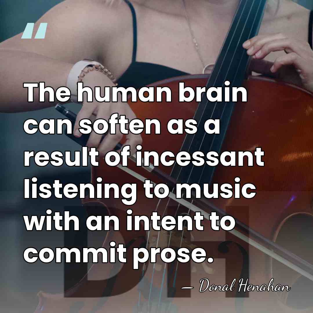 The human brain can soften as a result of incessant listening to&hellip; - Donal Henahan