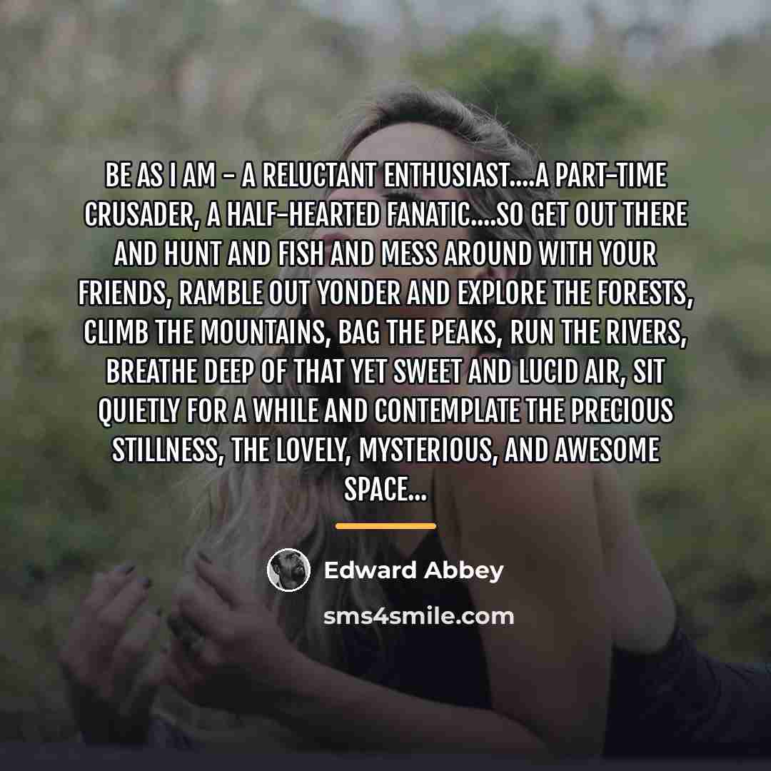 “Be as I am - a reluctant enthusiast....a part-time crusader,…” quote by Edward Abbey