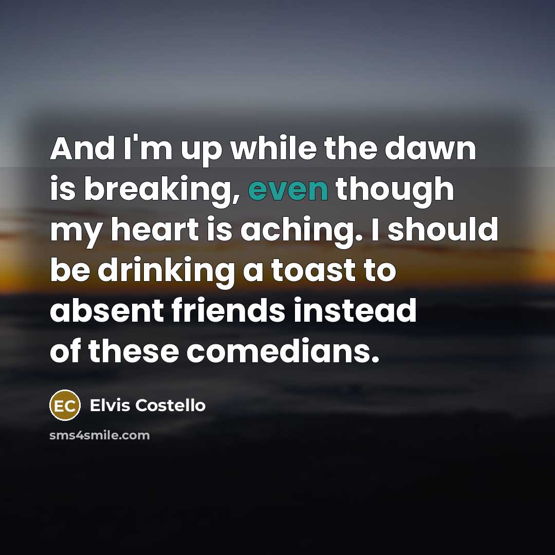 “And I'm up while the dawn is breaking, even though…” quote by Elvis Costello