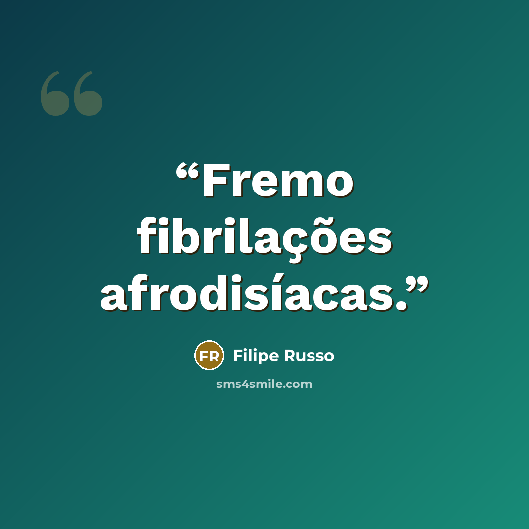 “Fremo fibrilações afrodisíacas.” quote by Filipe Russo
