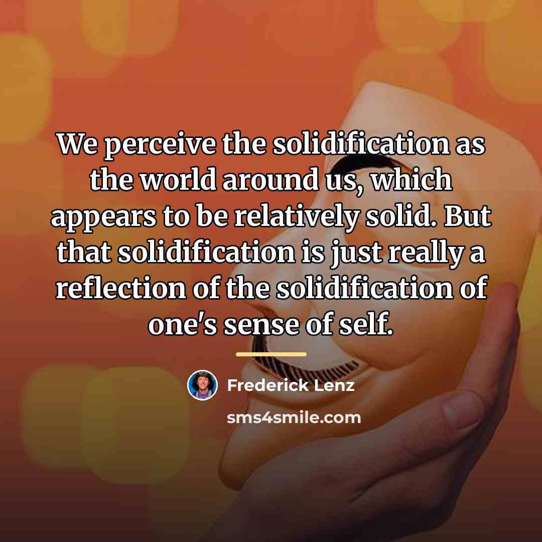 “We perceive the solidification as the world around us, which…” quote by Frederick Lenz