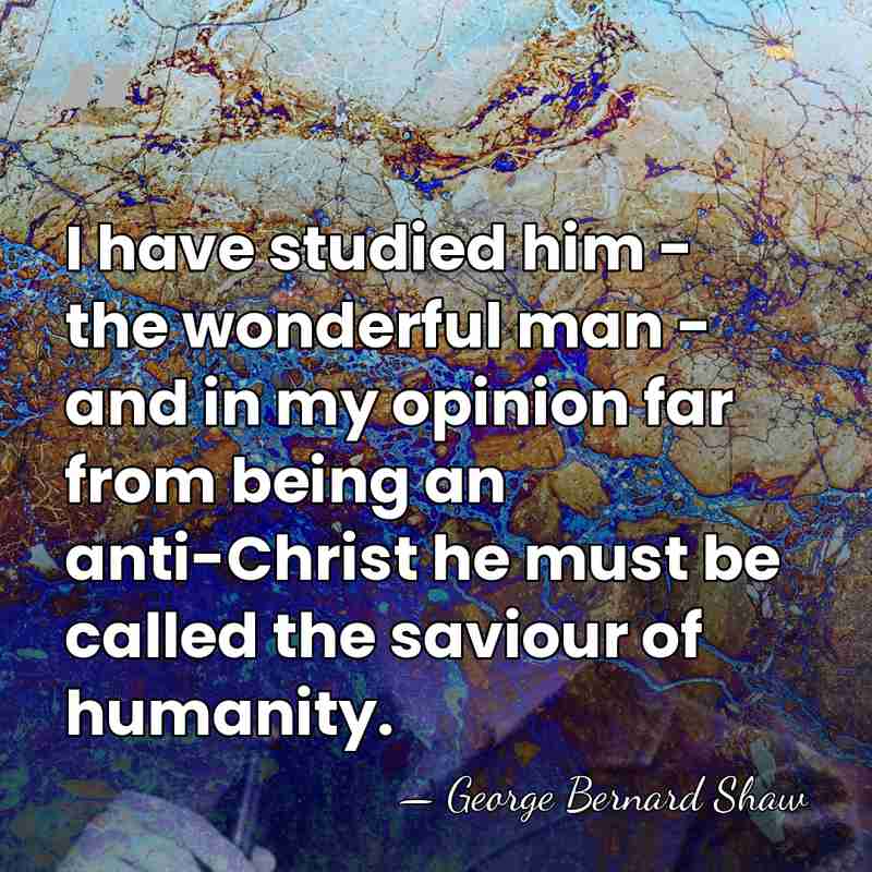 I have studied him - the wonderful man - and in my&hellip; - George Bernard Shaw